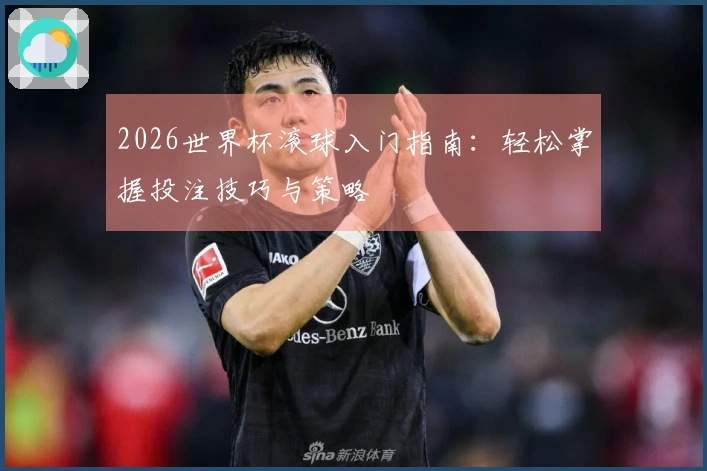 2026世界杯滚球入门指南：轻松掌握投注技巧与策略