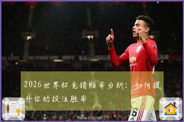 2026世界杯竞猜赔率分析：如何提升你的投注胜率