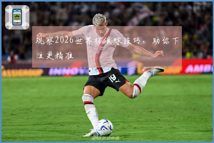 观察2026世界杯滚球技巧，助你下注更精准