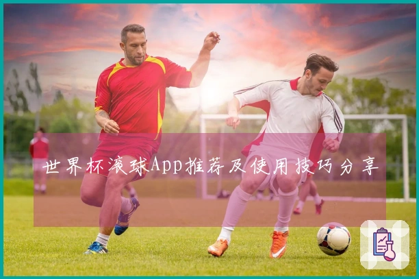 世界杯滚球App推荐及使用技巧分享