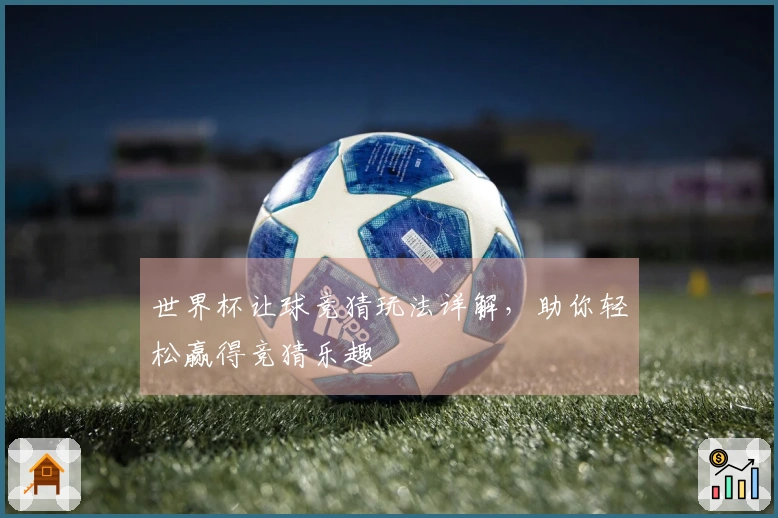 世界杯让球竞猜玩法详解，助你轻松赢得竞猜乐趣