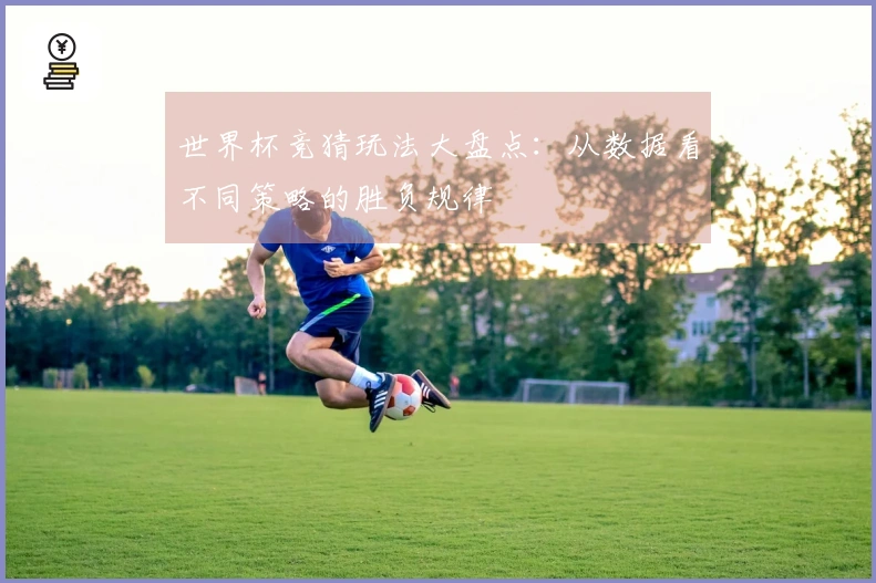 世界杯竞猜玩法大盘点：从数据看不同策略的胜负规律