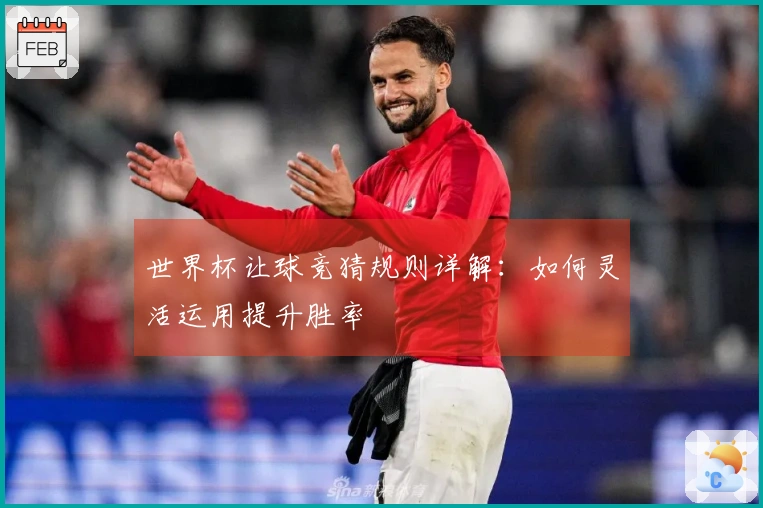 世界杯让球竞猜规则详解：如何灵活运用提升胜率