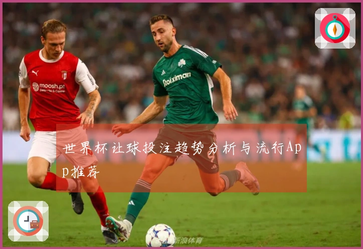 世界杯让球投注趋势分析与流行App推荐