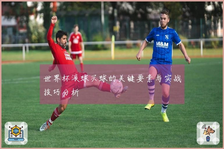 世界杯滚球买球的关键要素与实战技巧分析