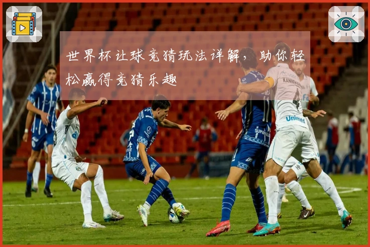 世界杯让球竞猜玩法详解，助你轻松赢得竞猜乐趣