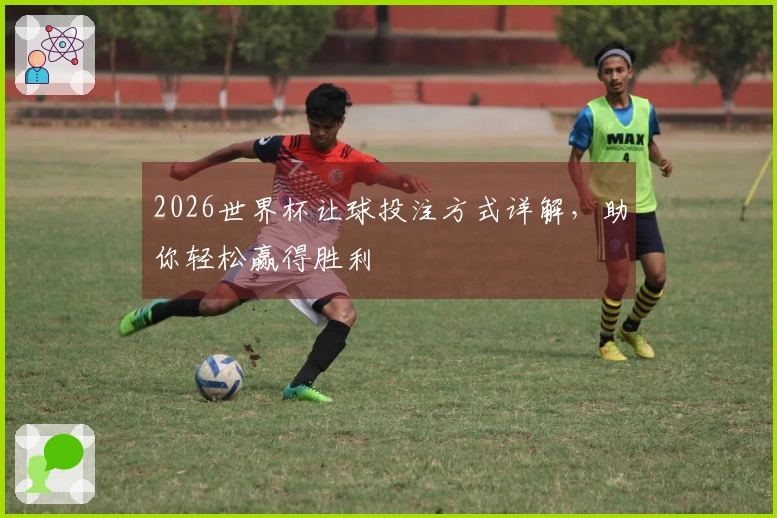 2026世界杯让球投注方式详解，助你轻松赢得胜利