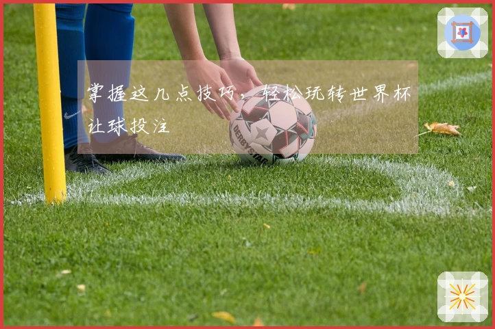 掌握这几点技巧，轻松玩转世界杯让球投注