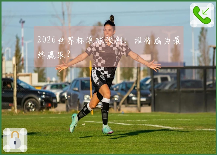 2026世界杯滚球预判：谁将成为最终赢家？