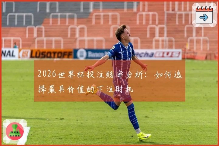 2026世界杯投注赔率分析：如何选择最具价值的下注时机