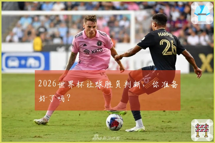 2026世界杯让球胜负判断，你准备好了吗？
