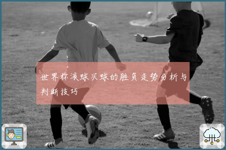 世界杯滚球买球的胜负走势分析与判断技巧