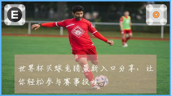 世界杯买球竞猜最新入口分享，让你轻松参与赛事投注