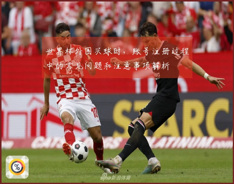 世界杯外围买球时，账号注册过程中的常见问题和注意事项解析