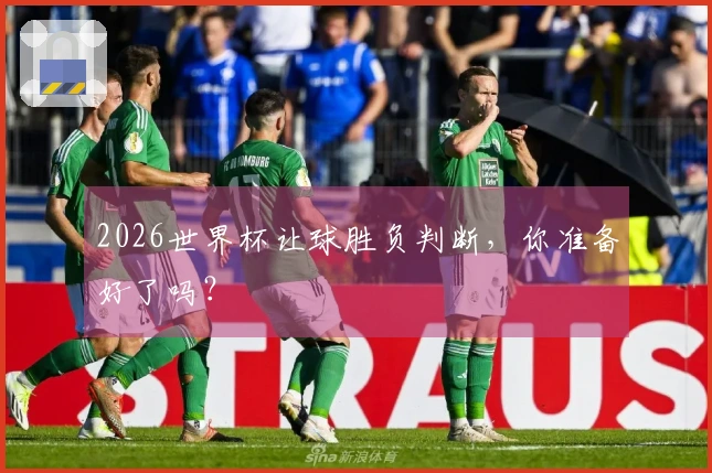 2026世界杯让球胜负判断，你准备好了吗？