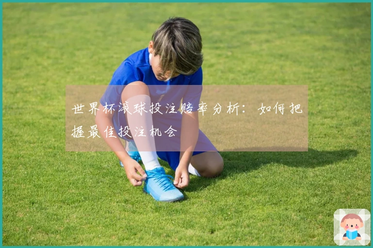 世界杯滚球投注赔率分析：如何把握最佳投注机会