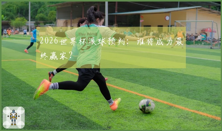 2026世界杯滚球预判：谁将成为最终赢家？