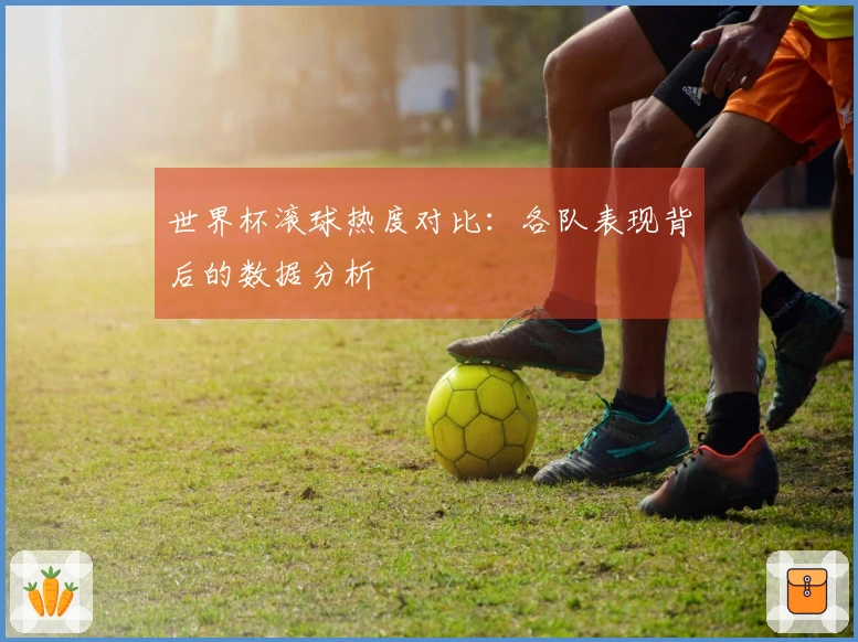 世界杯滚球热度对比：各队表现背后的数据分析