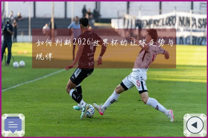 如何判断2026世界杯的让球走势与规律