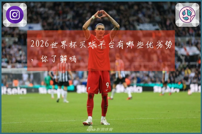 2026世界杯买球平台有哪些优劣势，你了解吗