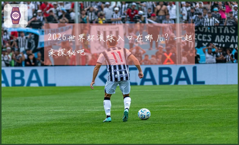2026世界杯滚球入口在哪儿？一起来探秘吧