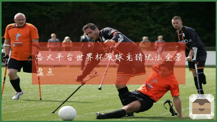 各大平台世界杯滚球竞猜玩法全景盘点