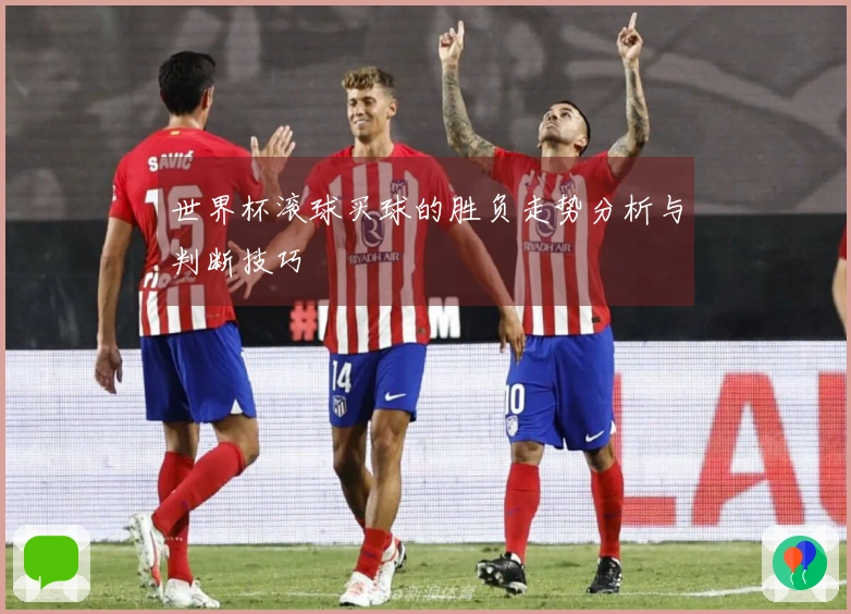 世界杯滚球买球的胜负走势分析与判断技巧