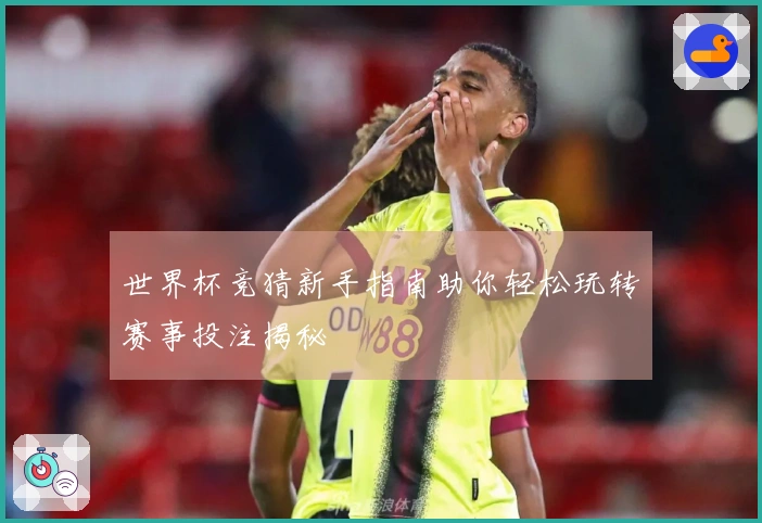 世界杯竞猜新手指南助你轻松玩转赛事投注揭秘