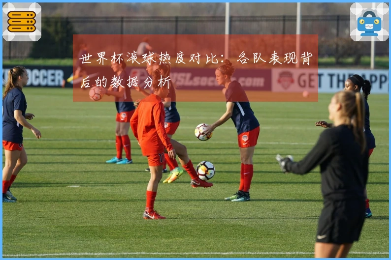 世界杯滚球热度对比：各队表现背后的数据分析